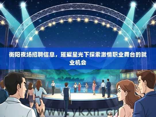 衡阳夜场招聘信息，璀璨星光下探索激情职业舞台的就业机会