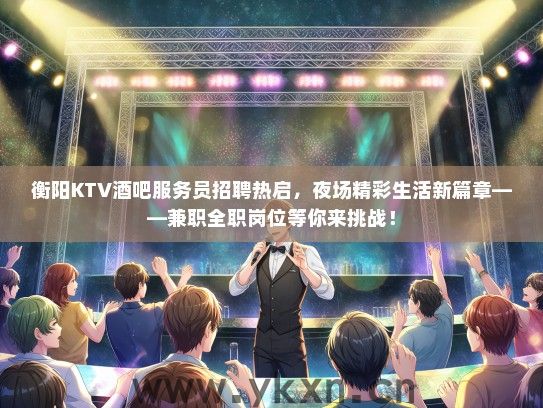 衡阳KTV酒吧服务员招聘热启，夜场精彩生活新篇章——兼职全职岗位等你来挑战！