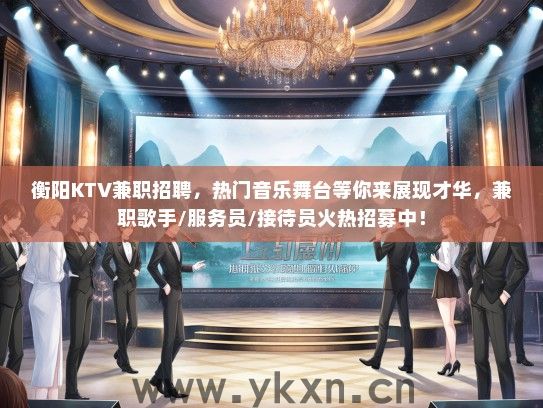 衡阳KTV兼职招聘，热门音乐舞台等你来展现才华，兼职歌手/服务员/接待员火热招募中！