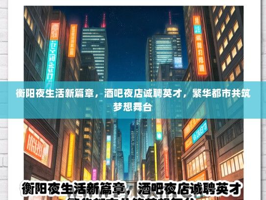 衡阳夜生活新篇章，酒吧夜店诚聘英才，繁华都市共筑梦想舞台