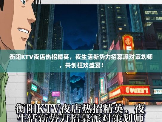 衡阳KTV夜店热招精英，夜生活新势力招募派对策划师，共创狂欢盛宴！