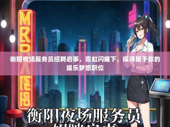 衡阳夜场服务员招聘启事，霓虹闪耀下，探寻属于你的娱乐梦想职位