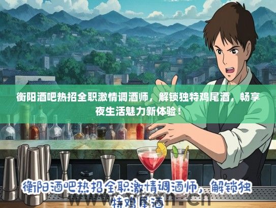衡阳酒吧热招全职激情调酒师，解锁独特鸡尾酒，畅享夜生活魅力新体验！