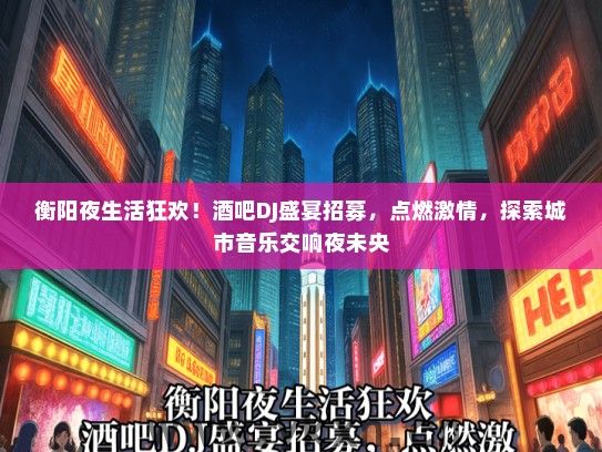 衡阳夜生活狂欢！酒吧DJ盛宴招募，点燃激情，探索城市音乐交响夜未央